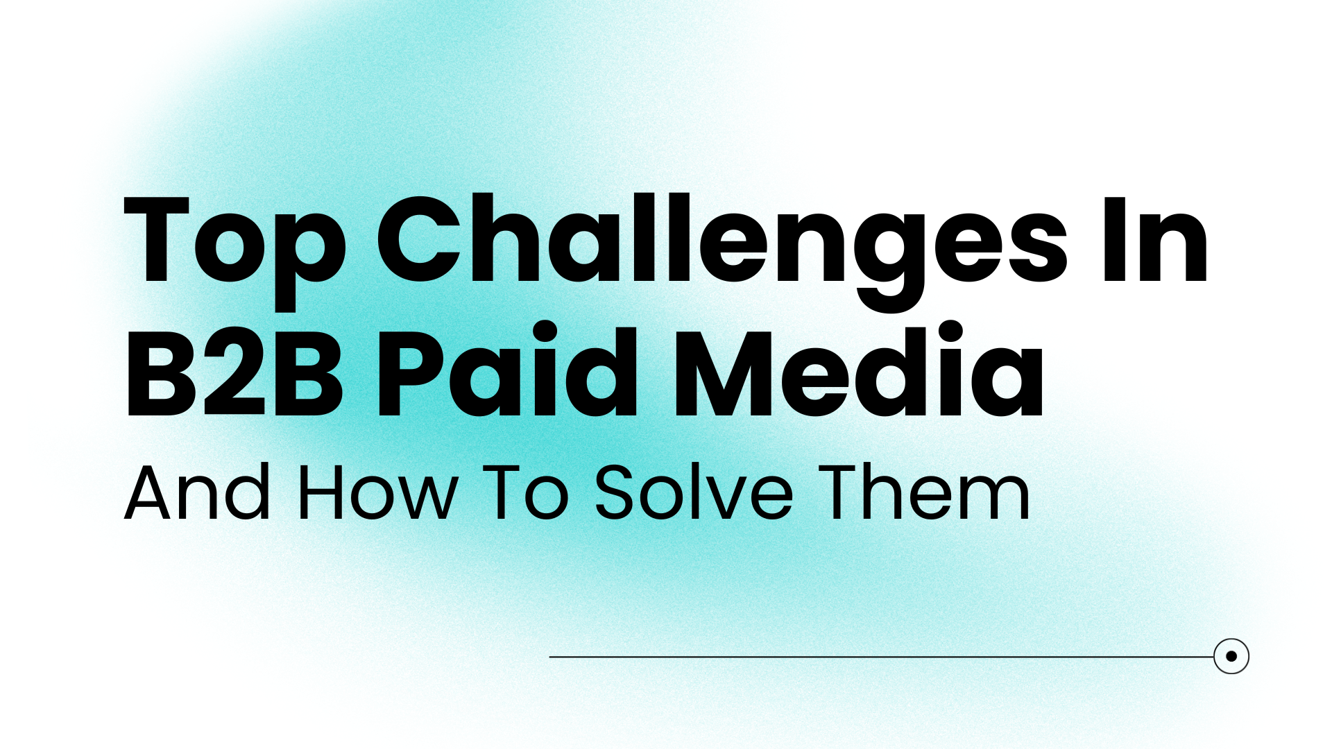 Top Challenges In B2B Paid Media & How To Solve Them